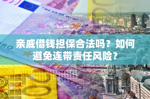 武汉亲戚借钱担保合法吗？如何避免连带责任风险？