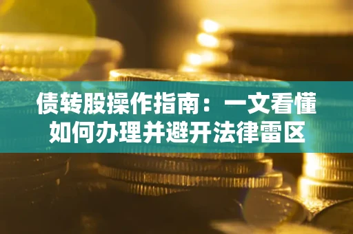 武汉债转股操作指南：一文看懂如何办理并避开法律雷区