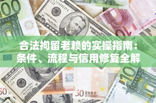 武汉合法拘留老赖的实操指南:条件、流程与信用修复全解析 武汉合法拘留老赖的实操指南:条件、流程与信用修复全解析
