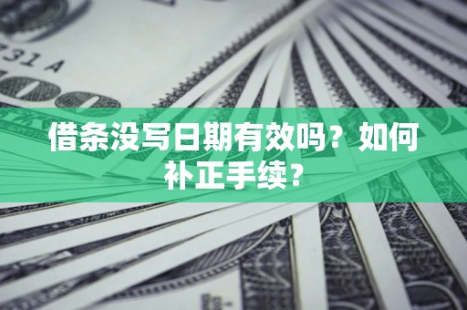 武汉借条没写日期有效吗？如何补正手续？