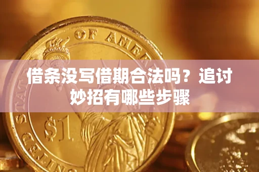 武汉借条没写借期合法吗？追讨妙招有哪些步骤