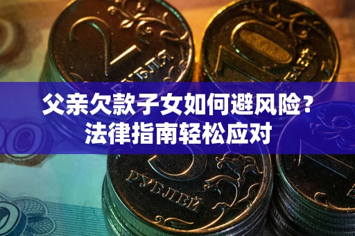 武汉父亲欠款子女如何避风险？法律指南轻松应对