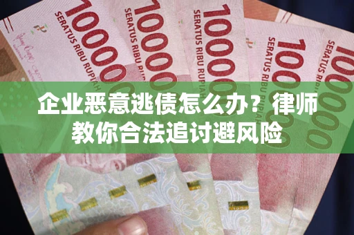 武汉企业恶意逃债怎么办？律师教你合法追讨避风险
