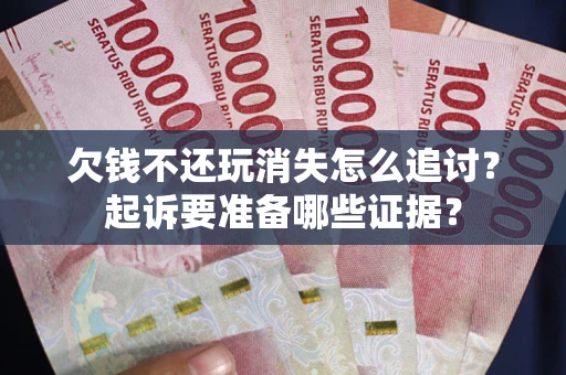 武汉欠钱不还玩消失怎么追讨？起诉要准备哪些证据？