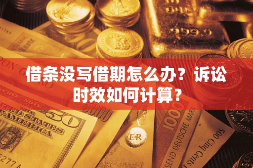 武汉借条没写借期怎么办？诉讼时效如何计算？