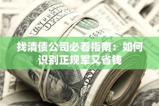 武汉找清债公司必看指南：如何识别正规军又省钱