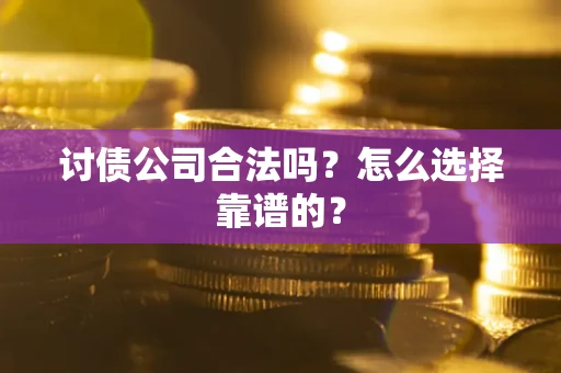 武汉讨债公司合法吗？怎么选择靠谱的？
