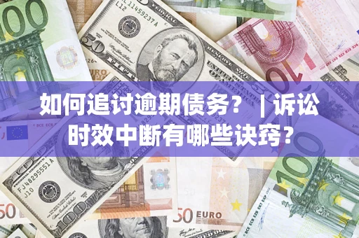 武汉如何追讨逾期债务？ | 诉讼时效中断有哪些诀窍？