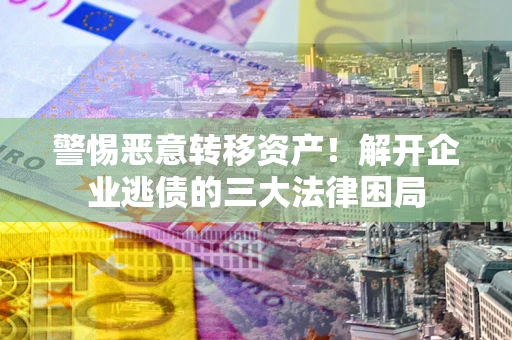 武汉警惕恶意转移资产！解开企业逃债的三大法律困局