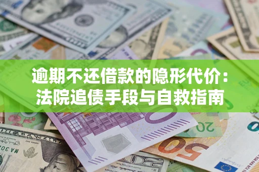 武汉逾期不还借款的隐形代价：法院追债手段与自救指南