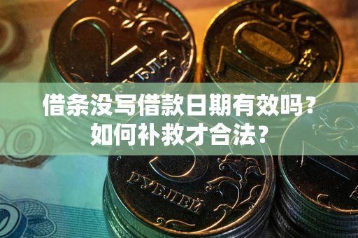 武汉借条没写借款日期有效吗？如何补救才合法？