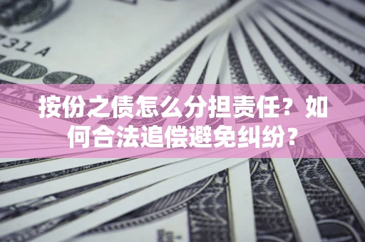 武汉按份之债怎么分担责任？如何合法追偿避免纠纷？