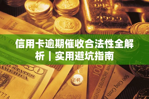 武汉信用卡逾期催收合法性全解析｜实用避坑指南