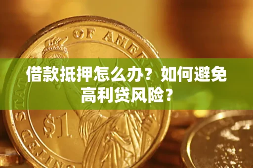 武汉借款抵押怎么办？如何避免高利贷风险？