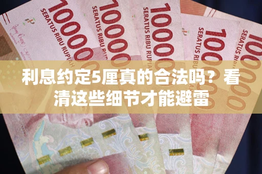 武汉利息约定5厘真的合法吗？看清这些细节才能避雷